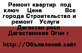 Ремонт квартир “под ключ“ › Цена ­ 1 500 - Все города Строительство и ремонт » Услуги   . Дагестан респ.,Дагестанские Огни г.